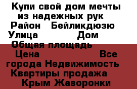 Купи свой дом мечты из надежных рук! › Район ­ Бейликдюзю › Улица ­ 1 250 › Дом ­ 12 › Общая площадь ­ 104 › Цена ­ 260 292 000 - Все города Недвижимость » Квартиры продажа   . Крым,Жаворонки